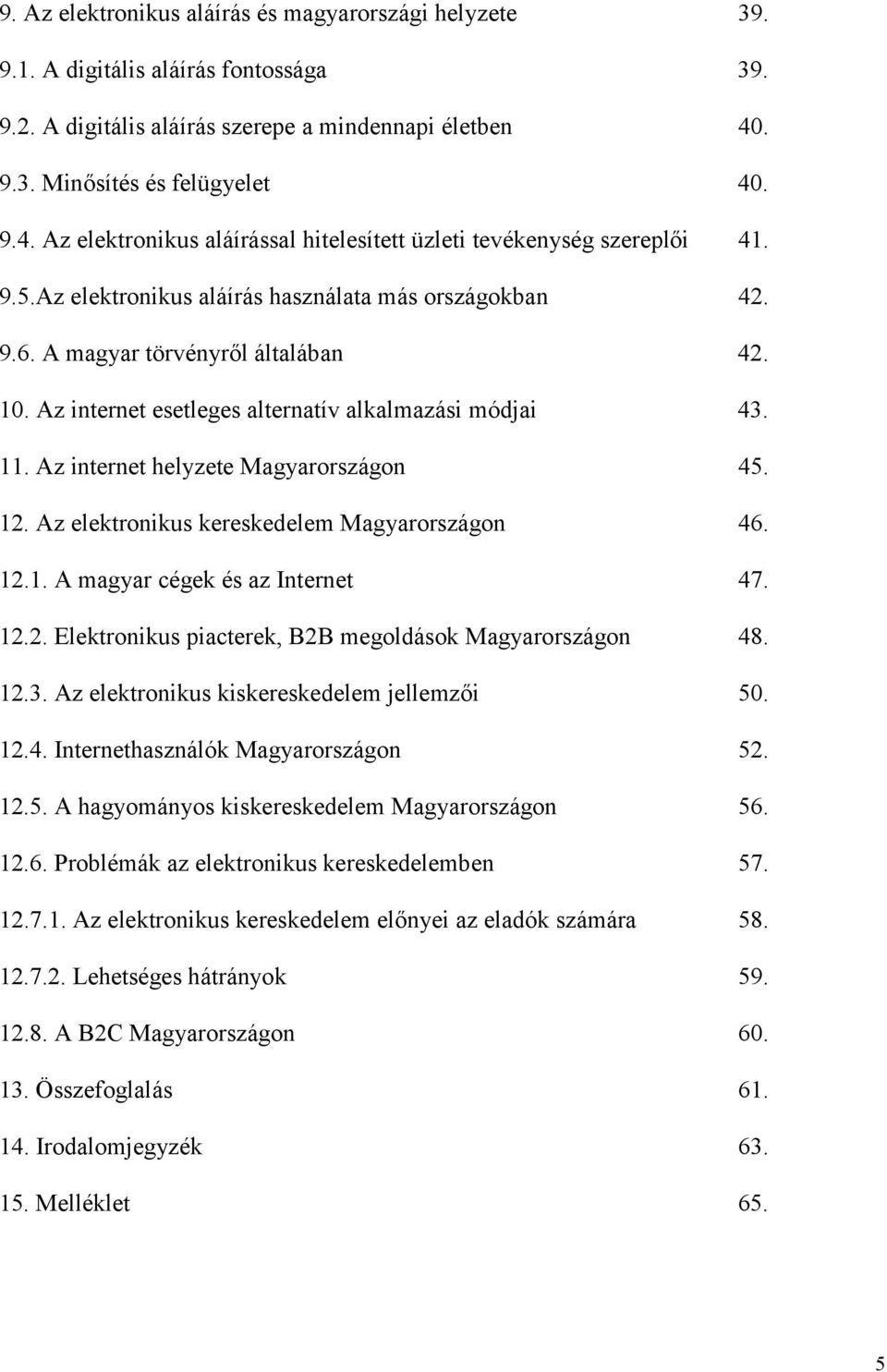 A magyar törvényről általában 42. 10. Az internet esetleges alternatív alkalmazási módjai 43. 11. Az internet helyzete Magyarországon 45. 12. Az elektronikus kereskedelem Magyarországon 46. 12.1. A magyar cégek és az Internet 47.