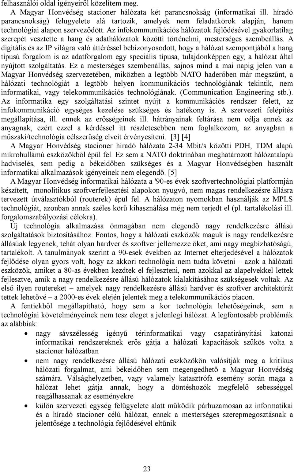 Az infokommunikációs hálózatok fejlődésével gyakorlatilag szerepét vesztette a hang és adathálózatok közötti történelmi, mesterséges szembeállás.