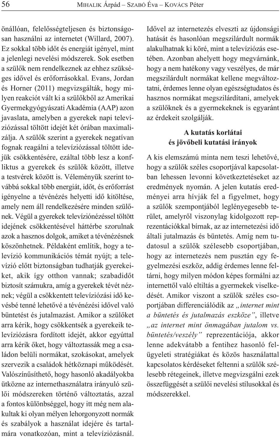 Evans, Jordan és Horner (2011) megvizsgálták, hogy milyen reakciót vált ki a szülőkből az Amerikai Gyermekgyógyászati Akadémia (AAP) azon javaslata, amelyben a gyerekek napi televíziózással töltött