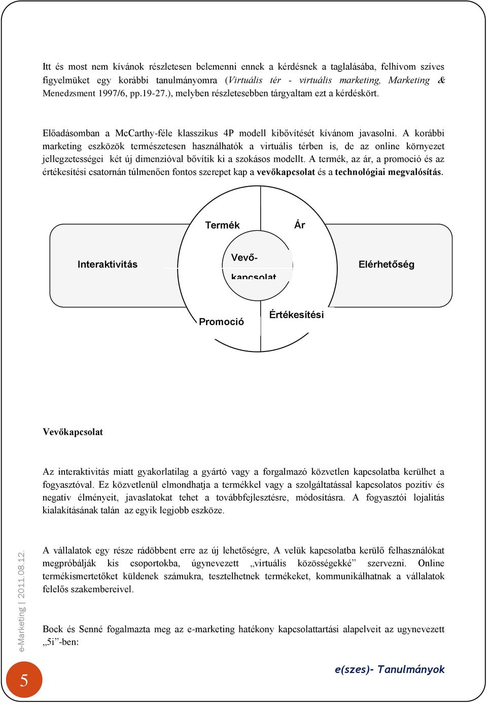 A korábbi marketing eszközök természetesen használhatók a virtuális térben is, de az online környezet jellegzetességei két új dimenzióval bővítik ki a szokásos modellt.