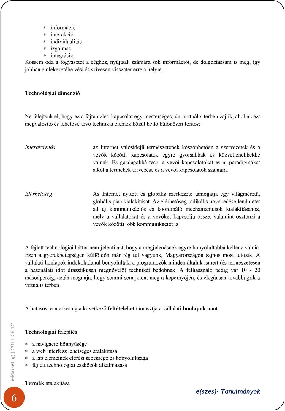 virtuális térben zajlik, ahol az ezt megvalósító és lehetővé tevő technikai elemek közül kettő különösen fontos: Interaktivitás az Internet valósidejű természetének köszönhetően a szervezetek és a