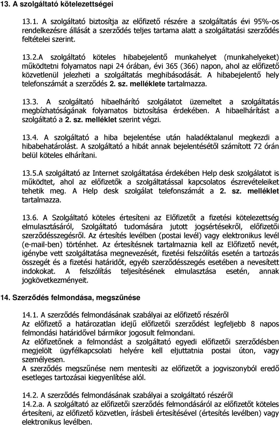 A hibabejelentő hely telefonszámát a szerződés 2. sz. melléklete tartalmazza. 13.3. A szolgáltató hibaelhárító szolgálatot üzemeltet a szolgáltatás megbízhatóságának folyamatos biztosítása érdekében.