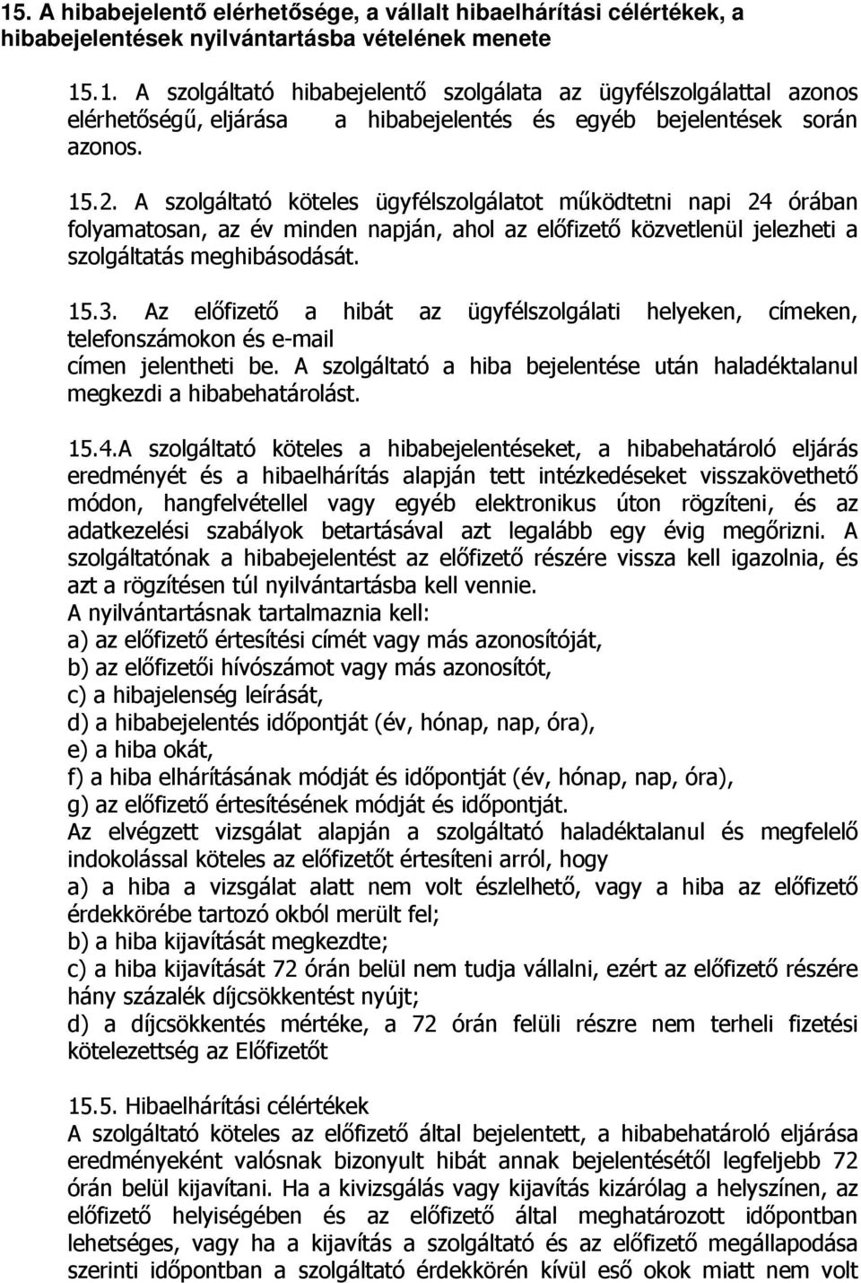 Az előfizető a hibát az ügyfélszolgálati helyeken, címeken, telefonszámokon és e-mail címen jelentheti be. A szolgáltató a hiba bejelentése után haladéktalanul megkezdi a hibabehatárolást. 15.4.