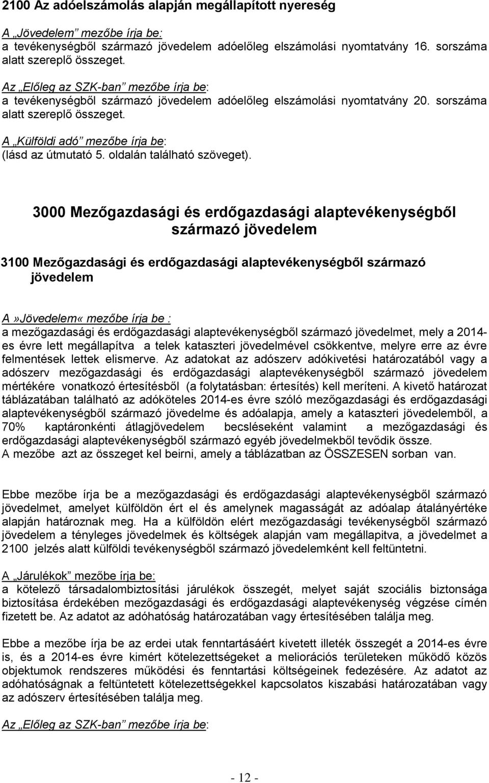 3000 Mezőgazdasági és erdőgazdasági alaptevékenységből származó jövedelem 3100 Mezőgazdasági és erdőgazdasági alaptevékenységből származó jövedelem A»Jövedelem«mezőbe írja be : a mezőgazdasági és