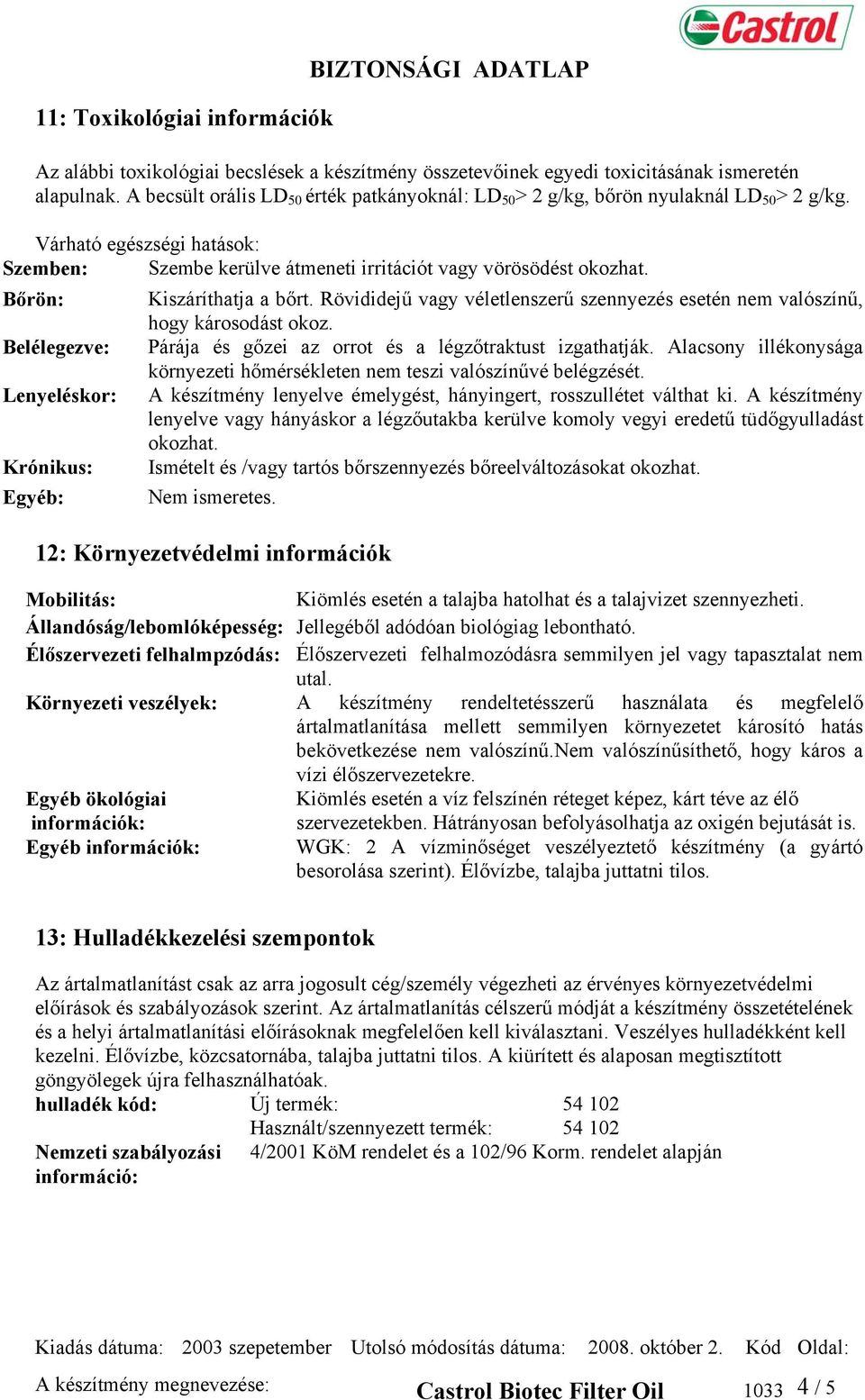 Bőrön: Kiszáríthatja a bőrt. Rövididejű vagy véletlenszerű szennyezés esetén nem valószínű, hogy károsodást okoz. Belélegezve: Párája és gőzei az orrot és a légzőtraktust izgathatják.