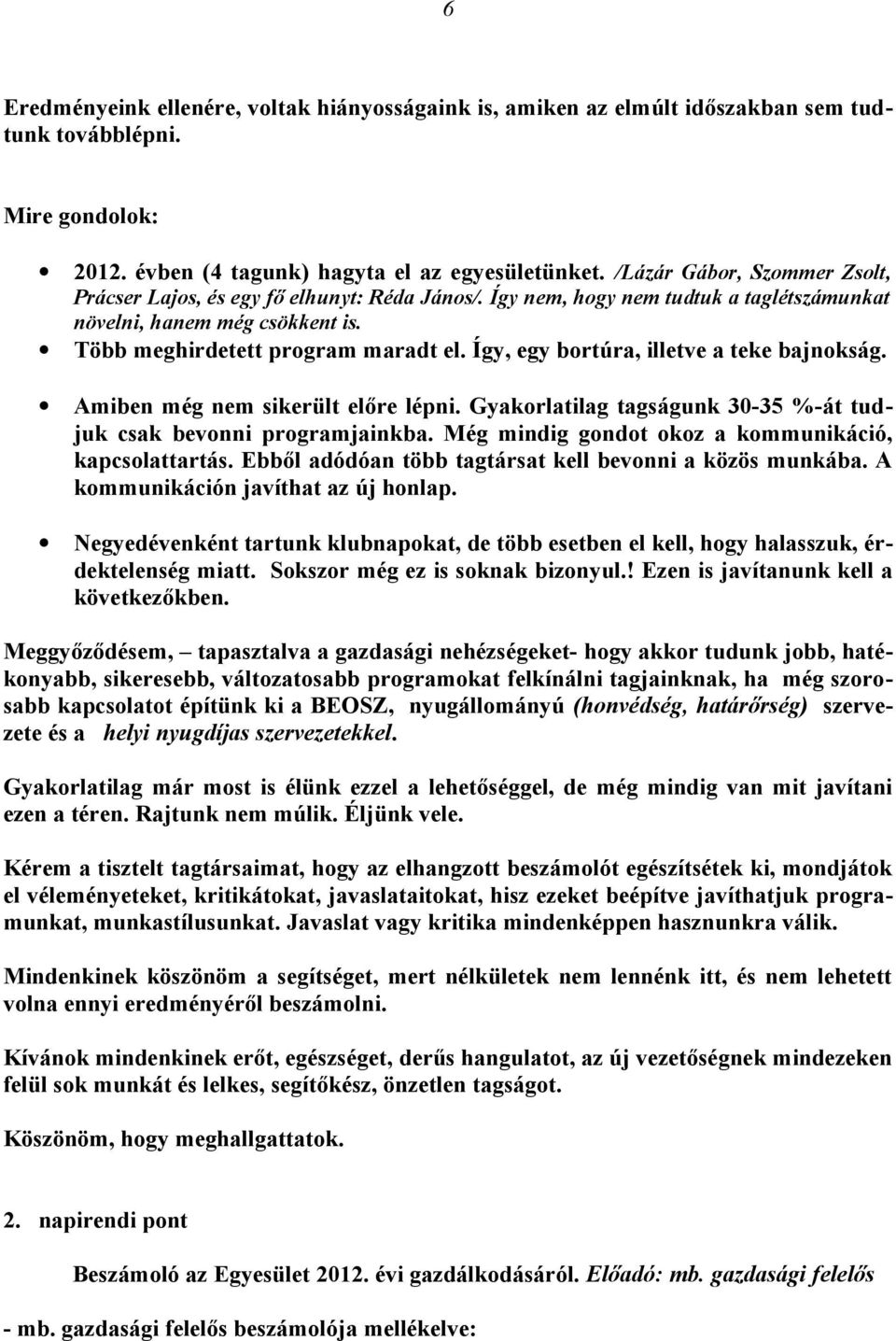 Így, egy bortúra, illetve a teke bajnokság. Amiben még nem sikerült előre lépni. Gyakorlatilag tagságunk 30-35 %-át tudjuk csak bevonni programjainkba.