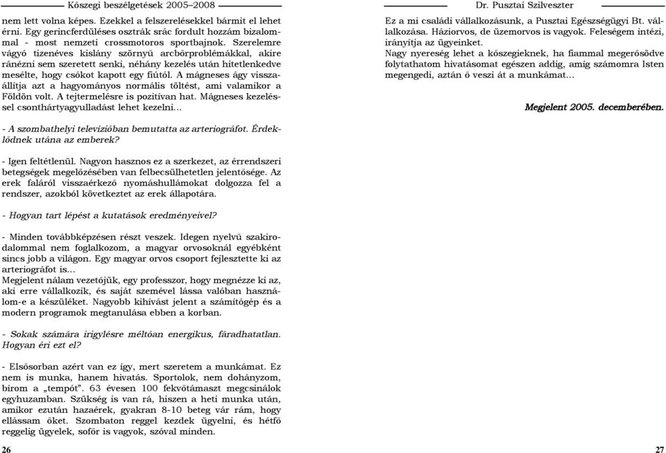 A mágneses ágy visszaállítja azt a hagyományos normális töltést, ami valamikor a Földön volt. A tejtermelésre is pozitívan hat. Mágneses kezeléssel csonthártyagyulladást lehet kezelni... Dr.