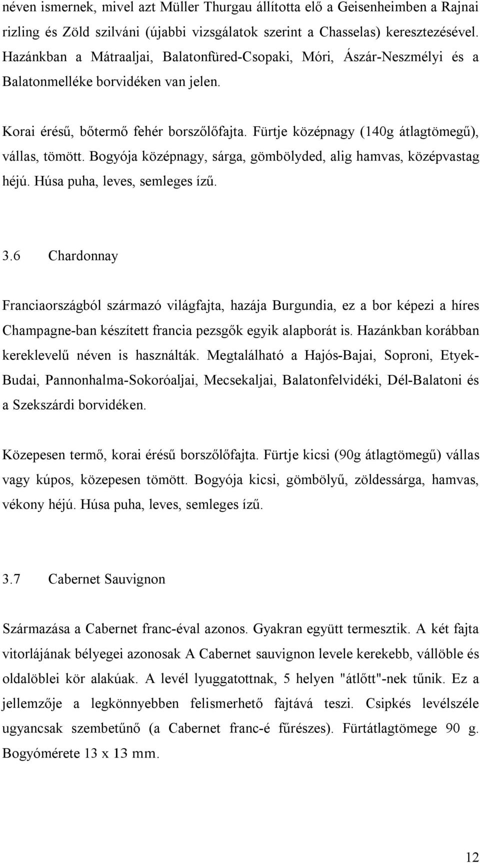 Fürtje középnagy (140g átlagtömegű), vállas, tömött. Bogyója középnagy, sárga, gömbölyded, alig hamvas, középvastag héjú. Húsa puha, leves, semleges ízű. 3.