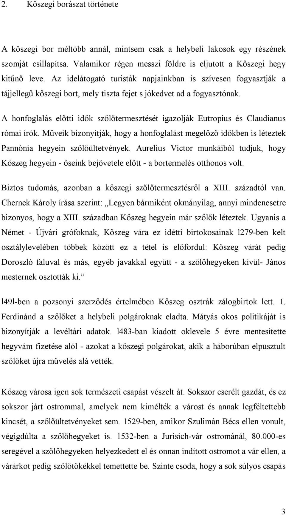 A honfoglalás előtti idők szőlőtermesztését igazolják Eutropius és Claudianus római írók. Műveik bizonyítják, hogy a honfoglalást megelőző időkben is léteztek Pannónia hegyein szőlőültetvények.