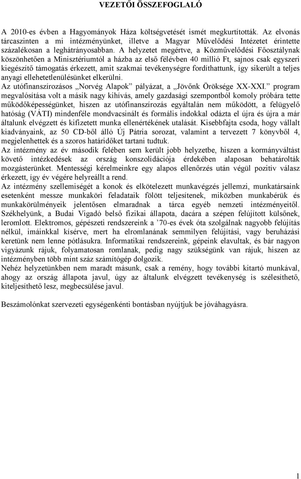 A helyzetet megértve, a Közművelődési Főosztálynak köszönhetően a Minisztériumtól a házba az első félévben 40 millió Ft, sajnos csak egyszeri kiegészítő támogatás érkezett, amit szakmai tevékenységre