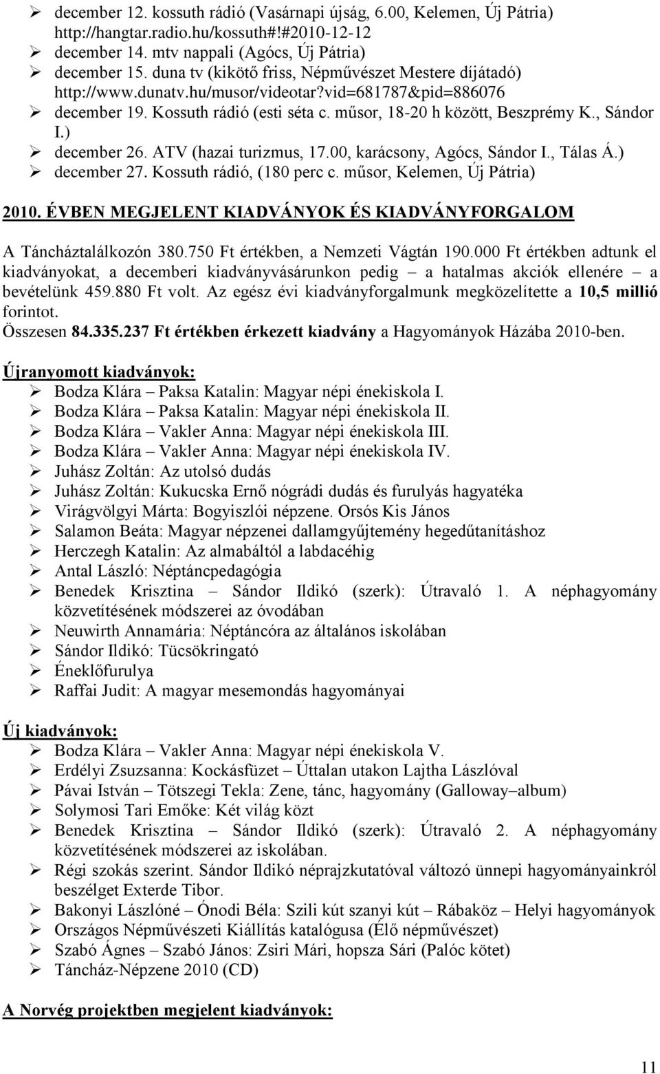 ) december 26. ATV (hazai turizmus, 17.00, karácsony, Agócs, Sándor I., Tálas Á.) december 27. Kossuth rádió, (180 perc c. műsor, Kelemen, Új Pátria) 2010.