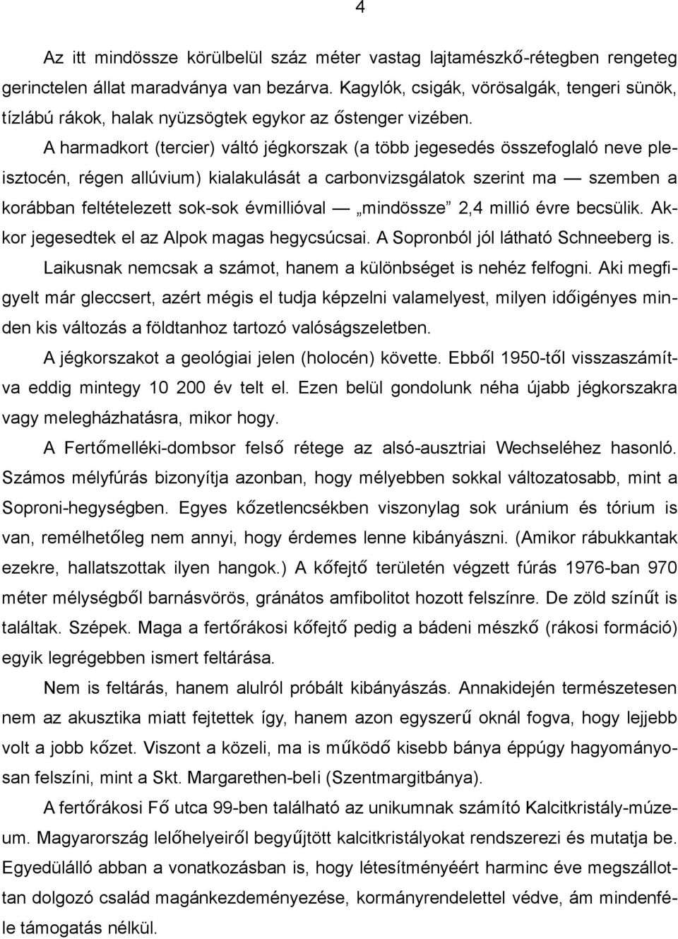 A harmadkort (tercier) váltó jégkorszak (a több jegesedés összefoglaló neve pleisztocén, régen allúvium) kialakulását a carbonvizsgálatok szerint ma szemben a korábban feltételezett sok-sok