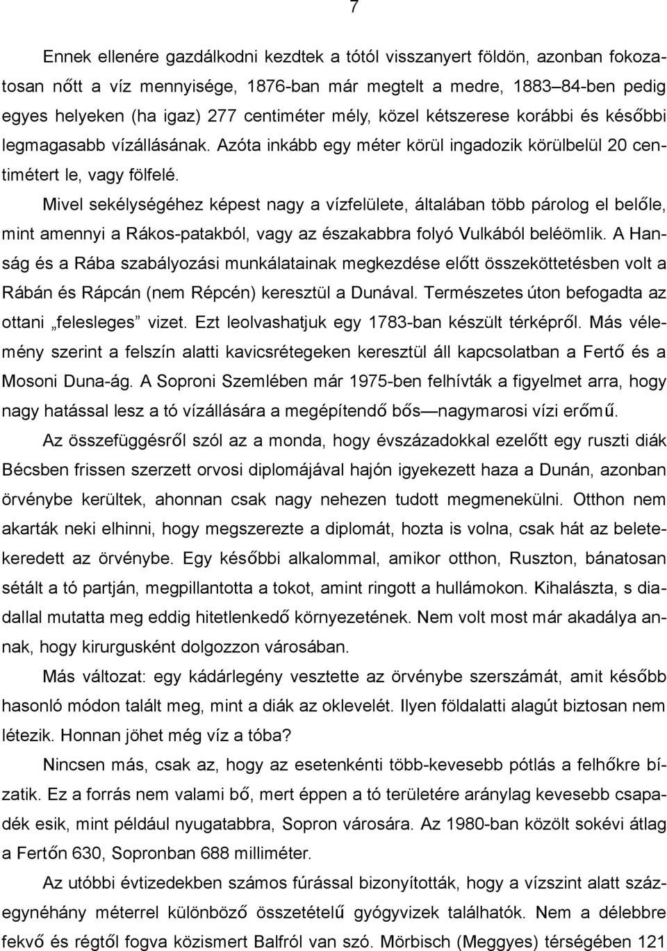 Mivel sekélységéhez képest nagy a vízfelülete, általában több párolog el belőle, mint amennyi a Rákos-patakból, vagy az északabbra folyó Vulkából beléömlik.