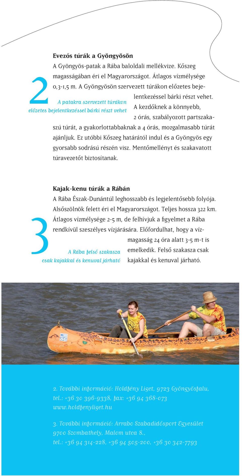 A kezdôknek a könnyebb, 2 órás, szabályozott partszakaszú túrát, a gyakorlottabbaknak a 4 órás, mozgalmasabb túrát ajánljuk.