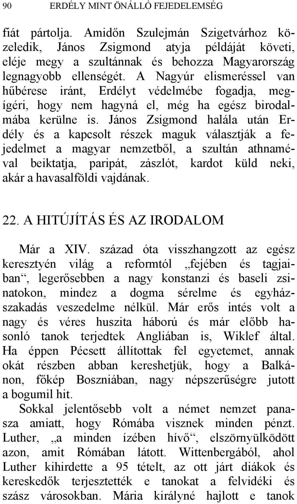 János Zsigmond halála után Erdély és a kapcsolt részek maguk választják a fejedelmet a magyar nemzetből, a szultán athnaméval beiktatja, paripát, zászlót, kardot küld neki, akár a havasalföldi