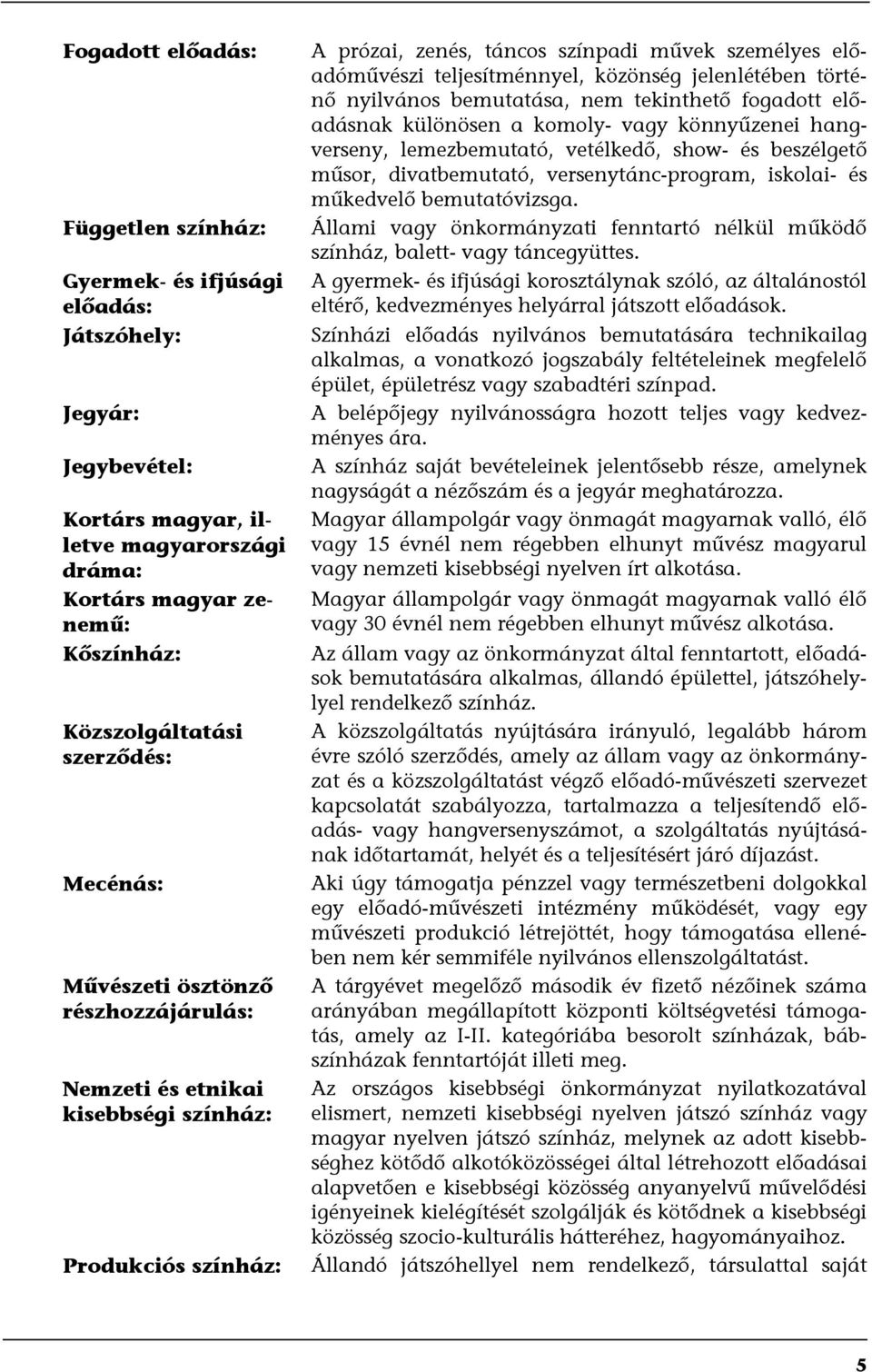 közönség jelenlétében történő nyilvános bemutatása, nem tekinthető fogadott előadásnak különösen a komoly- vagy könnyűzenei hangverseny, lemezbemutató, vetélkedő, show- és beszélgető műsor,