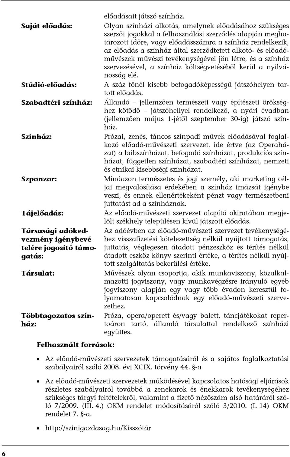 Olyan színházi alkotás, amelynek előadásához szükséges szerzői jogokkal a felhasználási szerződés alapján meghatározott időre, vagy előadásszámra a színház rendelkezik, az előadás a színház által