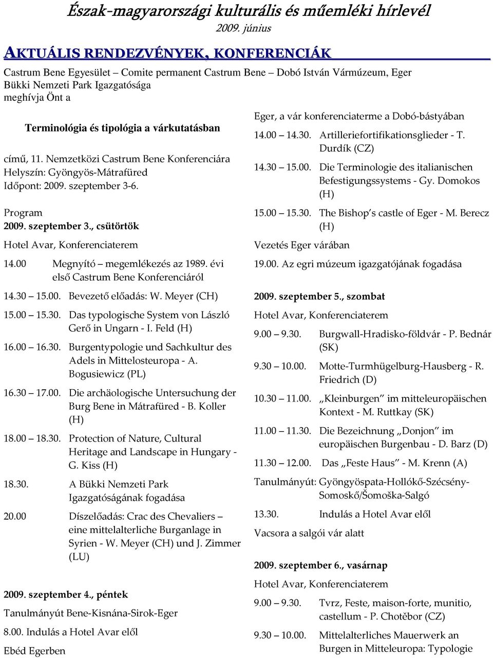 00 Megnyító megemlékezés az 1989. évi első Castrum Bene Konferenciáról 14.30 15.00. Bevezető előadás: W. Meyer (CH) 15.00 15.30. Das typologische System von László Gerő in Ungarn - I. Feld (H) 16.