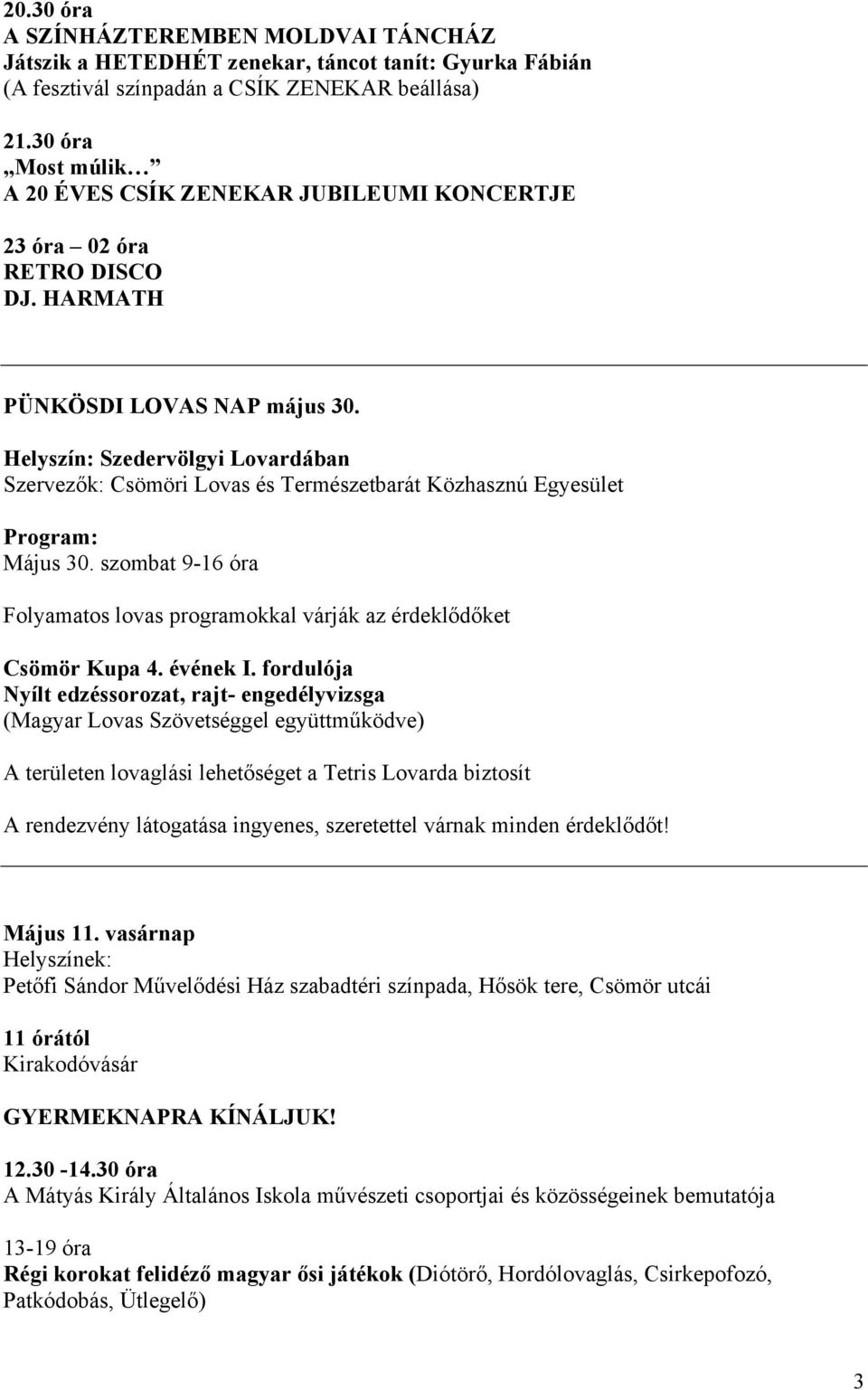 Helyszín: Szedervölgyi Lovardában Szervezők: Csömöri Lovas és Természetbarát Közhasznú Egyesület Program: Május 30. szombat 9-16 óra Folyamatos lovas programokkal várják az érdeklődőket Csömör Kupa 4.