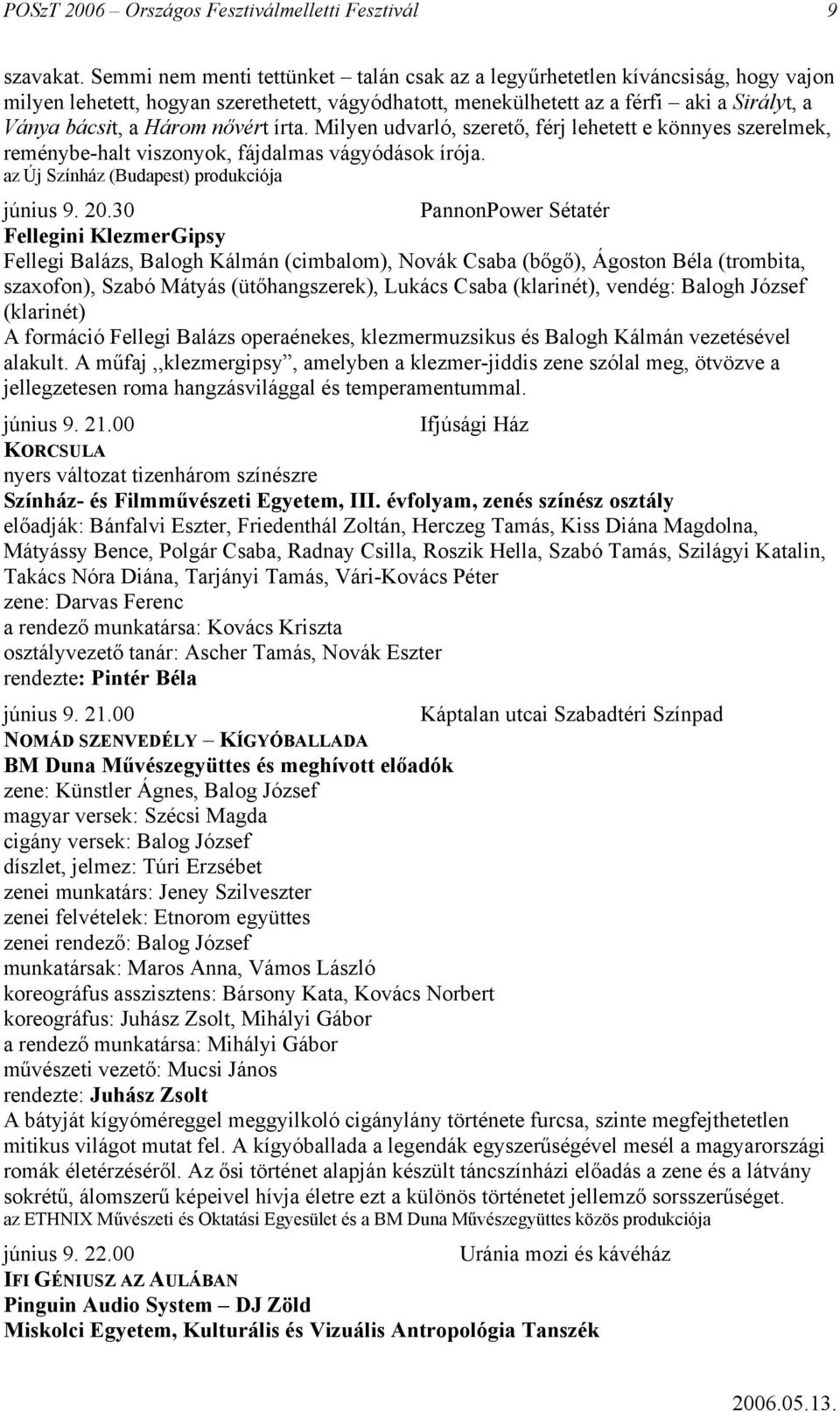 nővért írta. Milyen udvarló, szerető, férj lehetett e könnyes szerelmek, reménybe-halt viszonyok, fájdalmas vágyódások írója. az Új Színház (Budapest) produkciója június 9. 20.