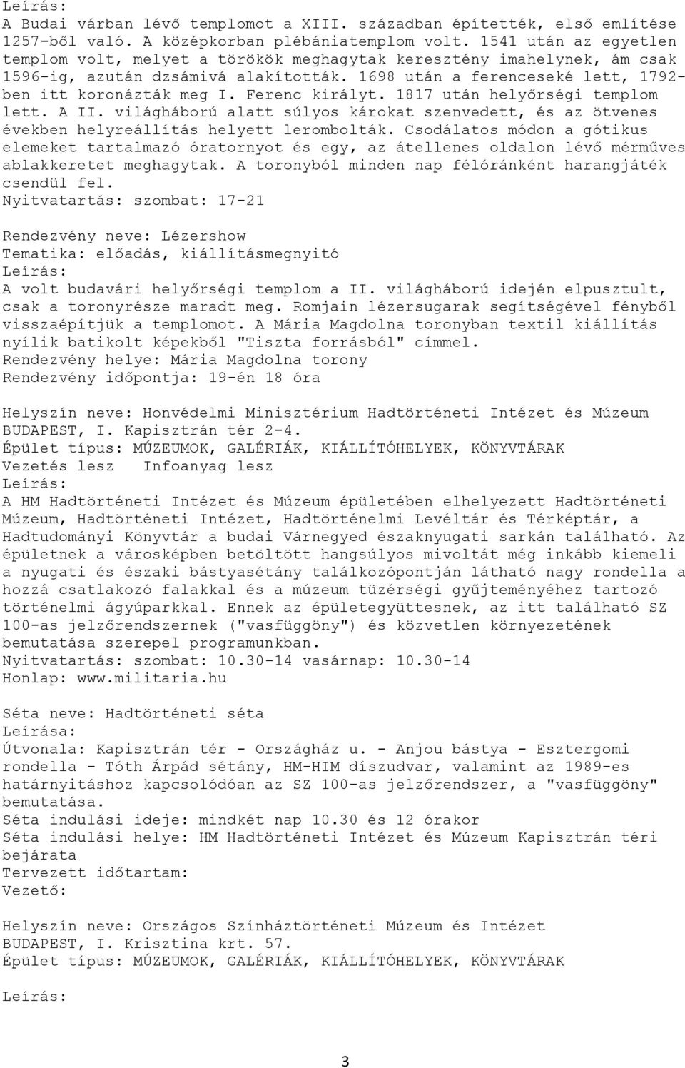 Ferenc királyt. 1817 után helyőrségi templom lett. A II. világháború alatt súlyos károkat szenvedett, és az ötvenes években helyreállítás helyett lerombolták.