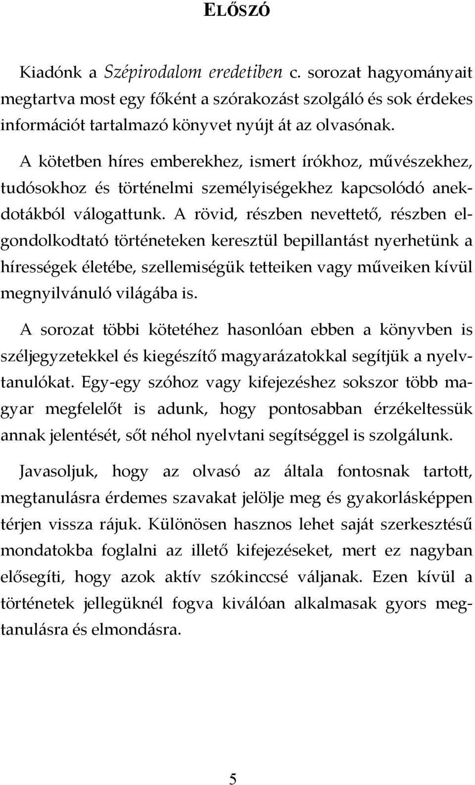 A rövid, részben nevettető, részben elgondolkodtató történeteken keresztül bepillantást nyerhetünk a hírességek életébe, szellemiségük tetteiken vagy műveiken kívül megnyilvánuló világába is.