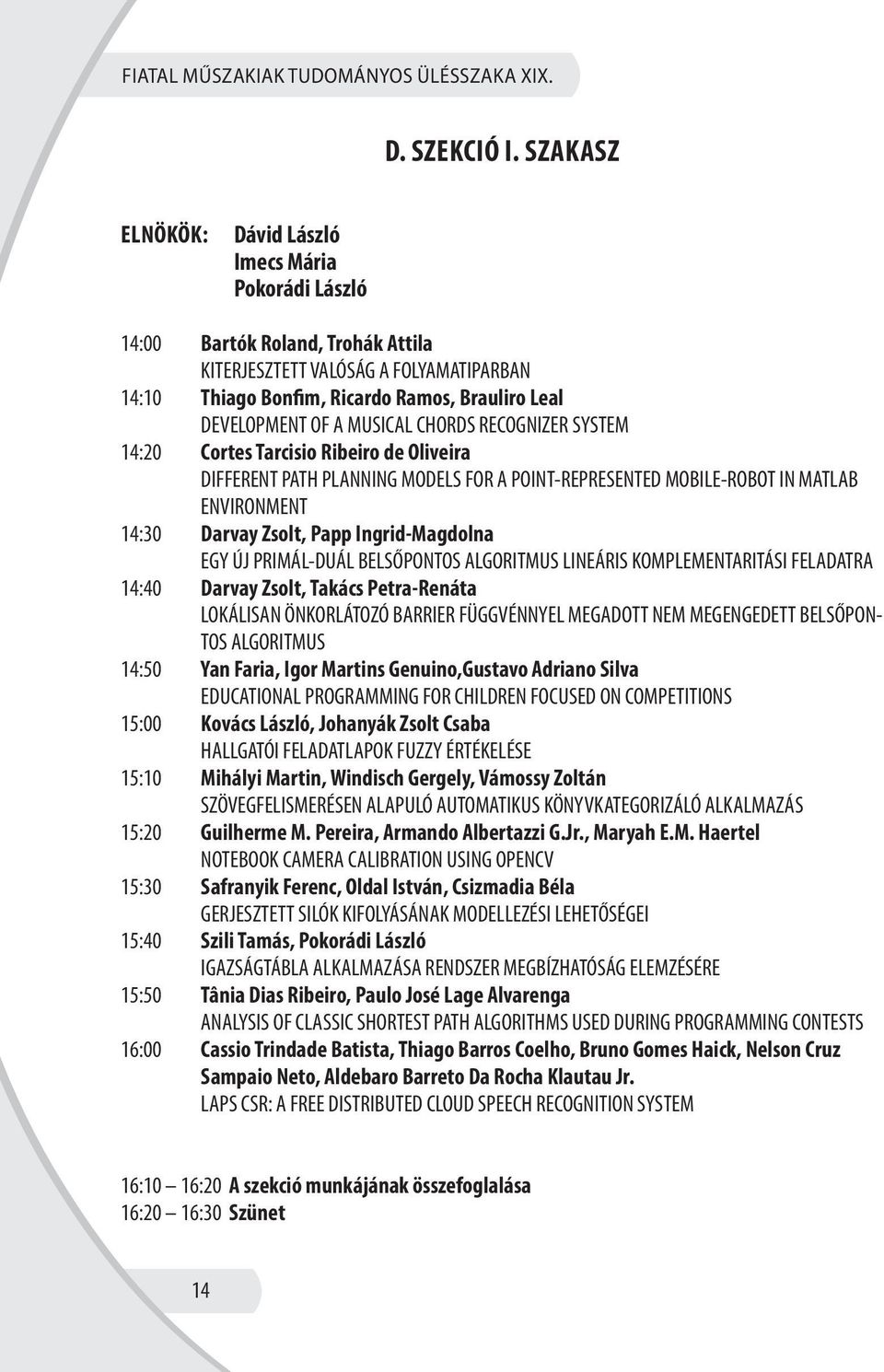 MUSICAL CHORDS RECOGNIZER SYSTEM 14:20 Cortes Tarcisio Ribeiro de Oliveira DIFFERENT PATH PLANNING MODELS FOR A POINT-REPRESENTED MOBILE-ROBOT IN MATLAB ENVIRONMENT 14:30 Darvay Zsolt, Papp