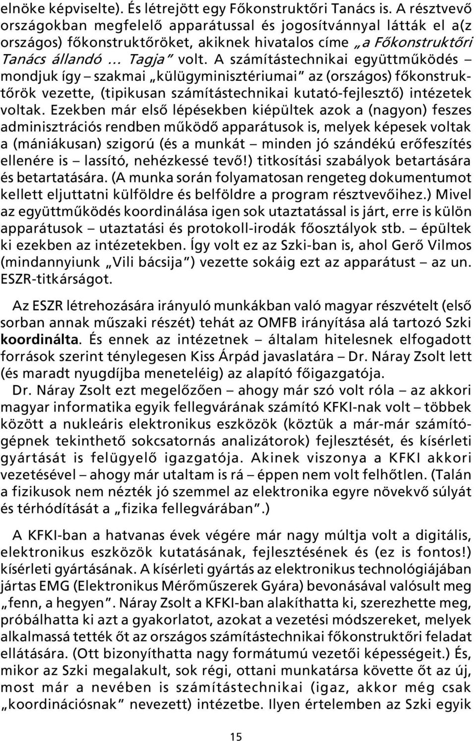 A számítástechnikai együttmûködés mondjuk így szakmai külügyminisztériumai az (országos) fõkonstruktõrök vezette, (tipikusan számítástechnikai kutató-fejlesztõ) intézetek voltak.