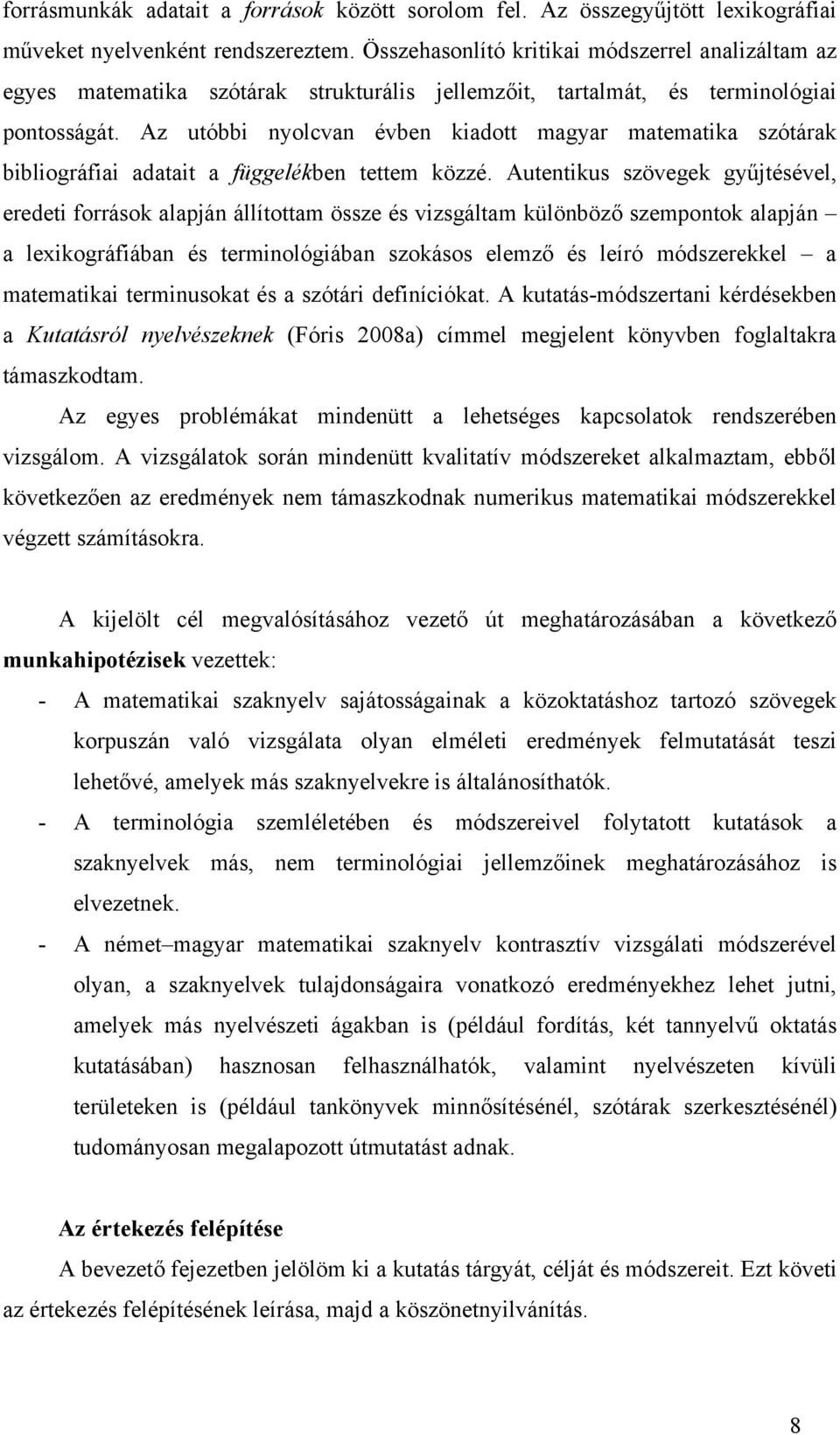 Az utóbbi nyolcvan évben kiadott magyar matematika szótárak bibliográfiai adatait a függelékben tettem közzé.