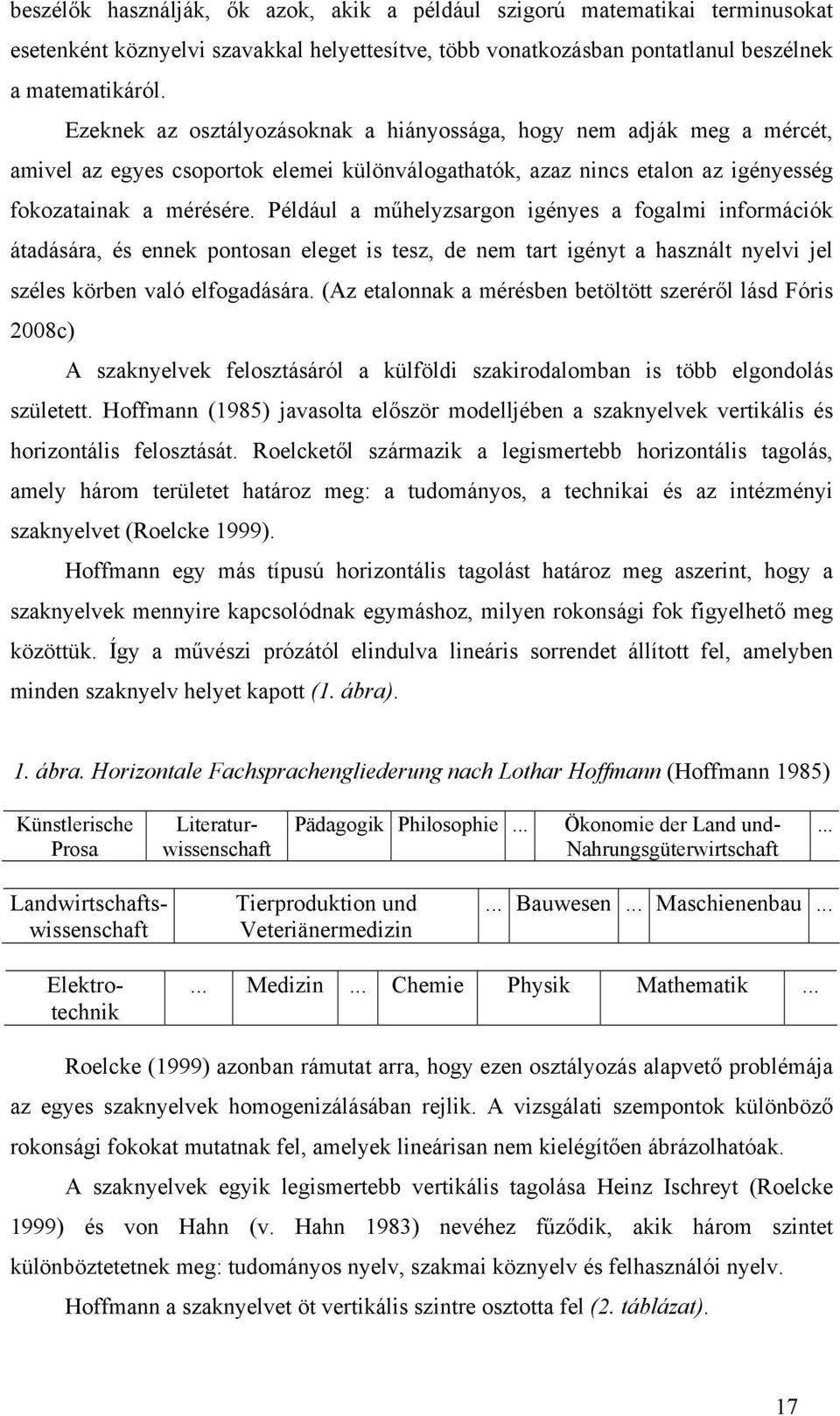 Például a műhelyzsargon igényes a fogalmi információk átadására, és ennek pontosan eleget is tesz, de nem tart igényt a használt nyelvi jel széles körben való elfogadására.