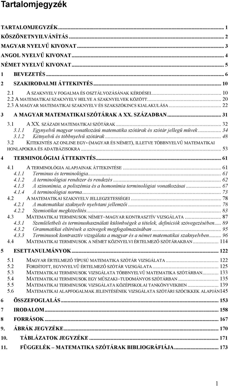 .. 22 3 A MAGYAR MATEMATIKAI SZÓTÁRAK A XX. SZÁZADBAN... 31 3.1 A XX. SZÁZADI MATEMATIKAI SZÓTÁRAK... 32 3.1.1 Egynyelvű magyar vonatkozású matematika szótárak és szótár jellegű művek... 34 3.1.2 Kétnyelvű és többnyelvű szótárak.