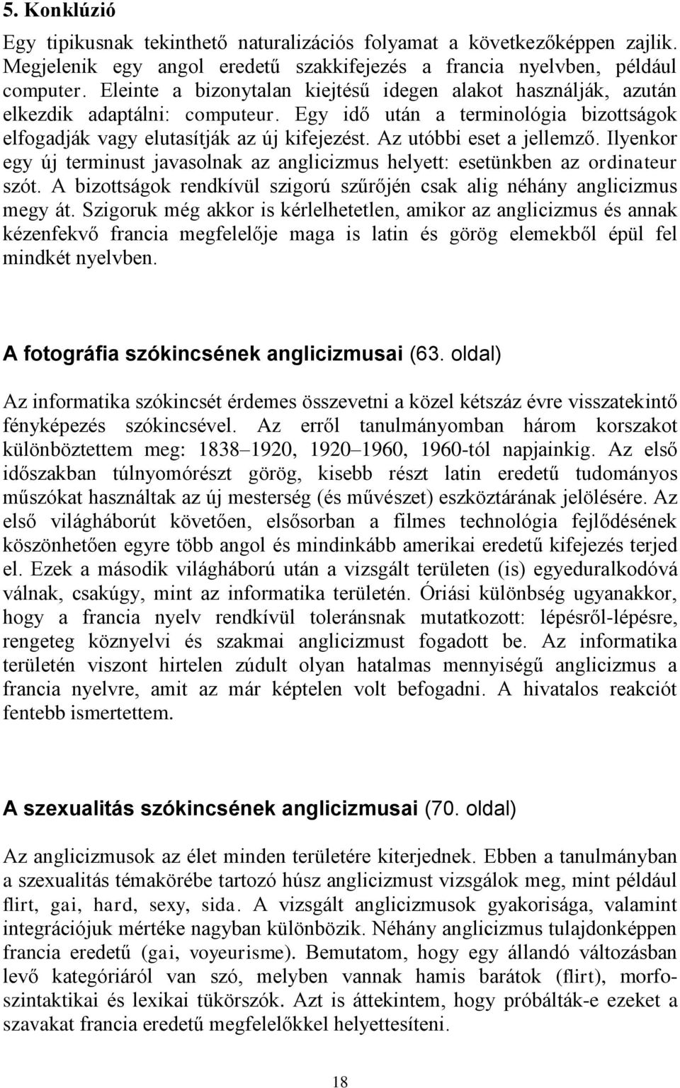 Az utóbbi eset a jellemző. Ilyenkor egy új terminust javasolnak az anglicizmus helyett: esetünkben az ordinateur szót. A bizottságok rendkívül szigorú szűrőjén csak alig néhány anglicizmus megy át.