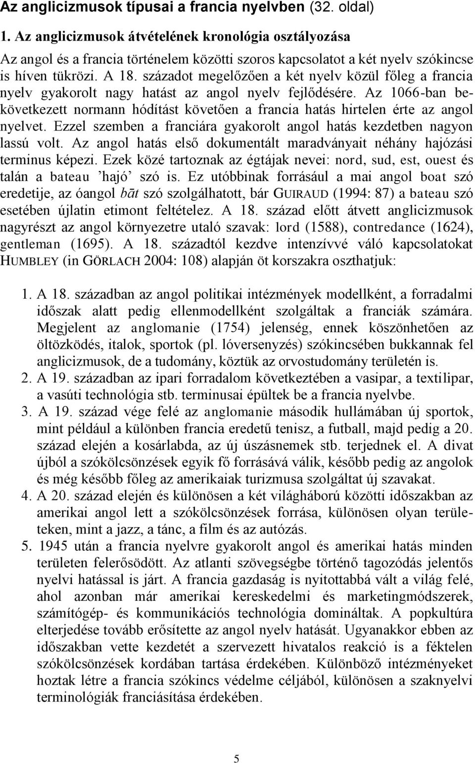 századot megelőzően a két nyelv közül főleg a francia nyelv gyakorolt nagy hatást az angol nyelv fejlődésére.