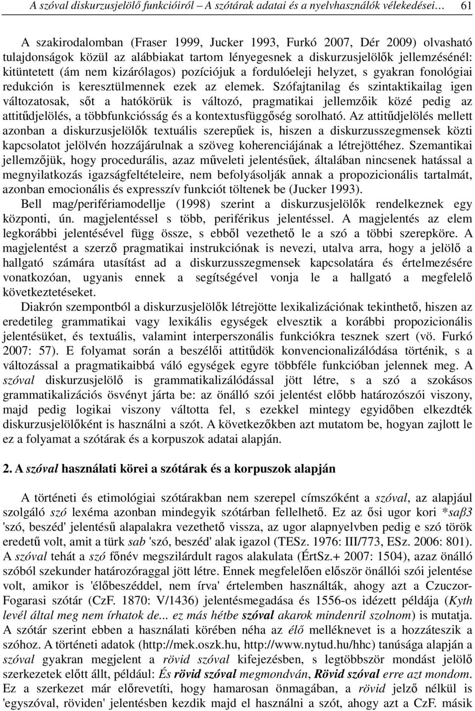 Szófajtanilag és szintaktikailag igen változatosak, sőt a hatókörük is változó, pragmatikai jellemzőik közé pedig az attitűdjelölés, a többfunkciósság és a kontextusfüggőség sorolható.