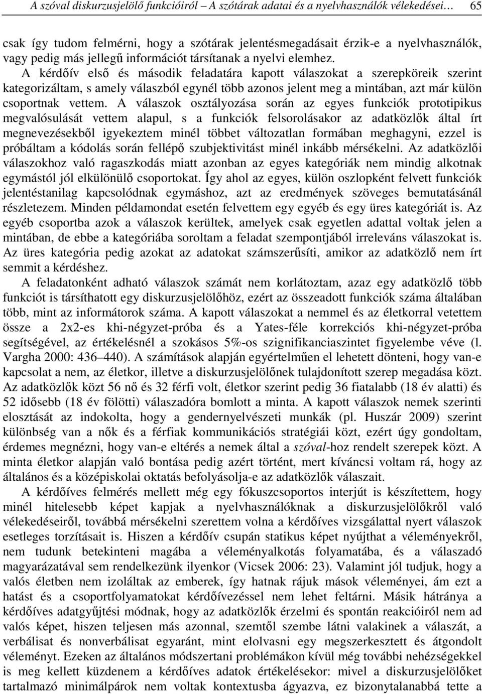 A kérdőív első és második feladatára kapott válaszokat a szerepköreik szerint kategorizáltam, s amely válaszból egynél több azonos jelent meg a mintában, azt már külön csoportnak vettem.