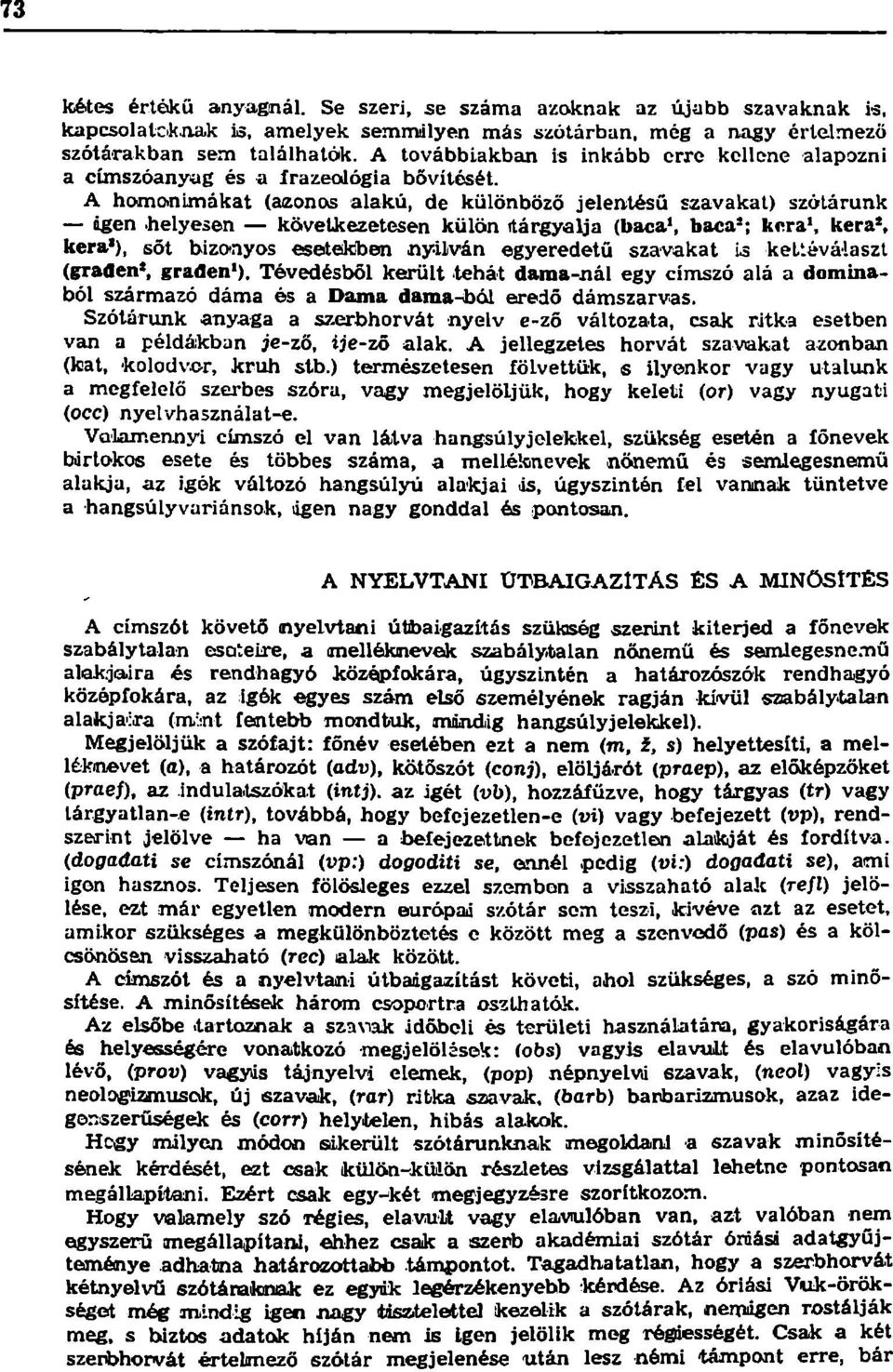 A homonimákat (azonos alakú, de különböző jelentésű szavakat) szótárunk dgen helyesen következetesen külön itárgyalja (baca 1, baca 3 ; kera 1, kera 8, kera 1 ), sőt bizonyos esetekben nyilván