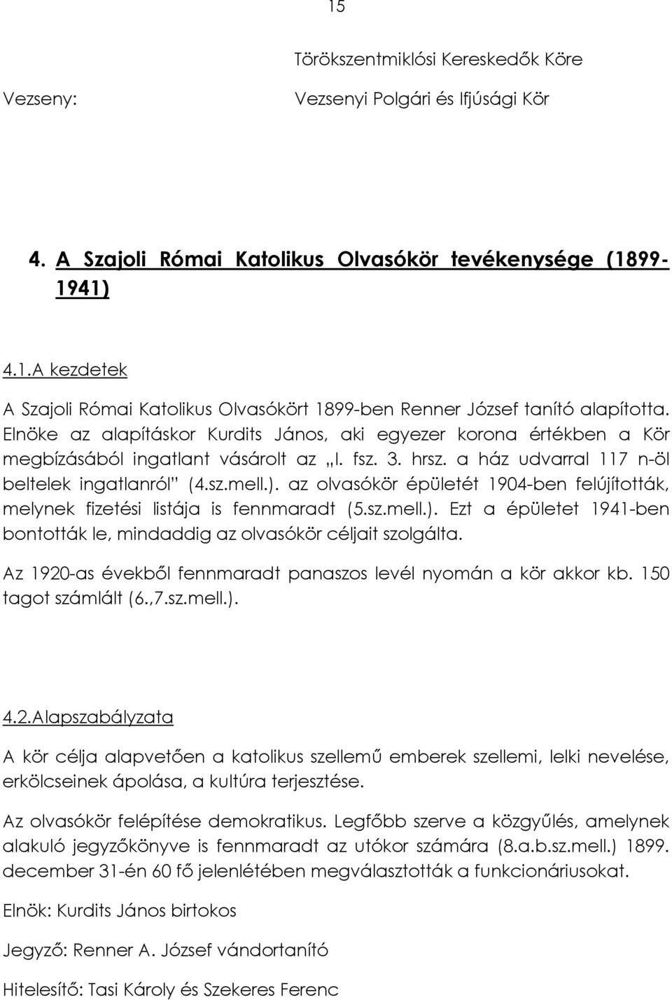 az olvasókör épületét 1904-ben felújították, melynek fizetési listája is fennmaradt (5.sz.mell.). Ezt a épületet 1941-ben bontották le, mindaddig az olvasókör céljait szolgálta.