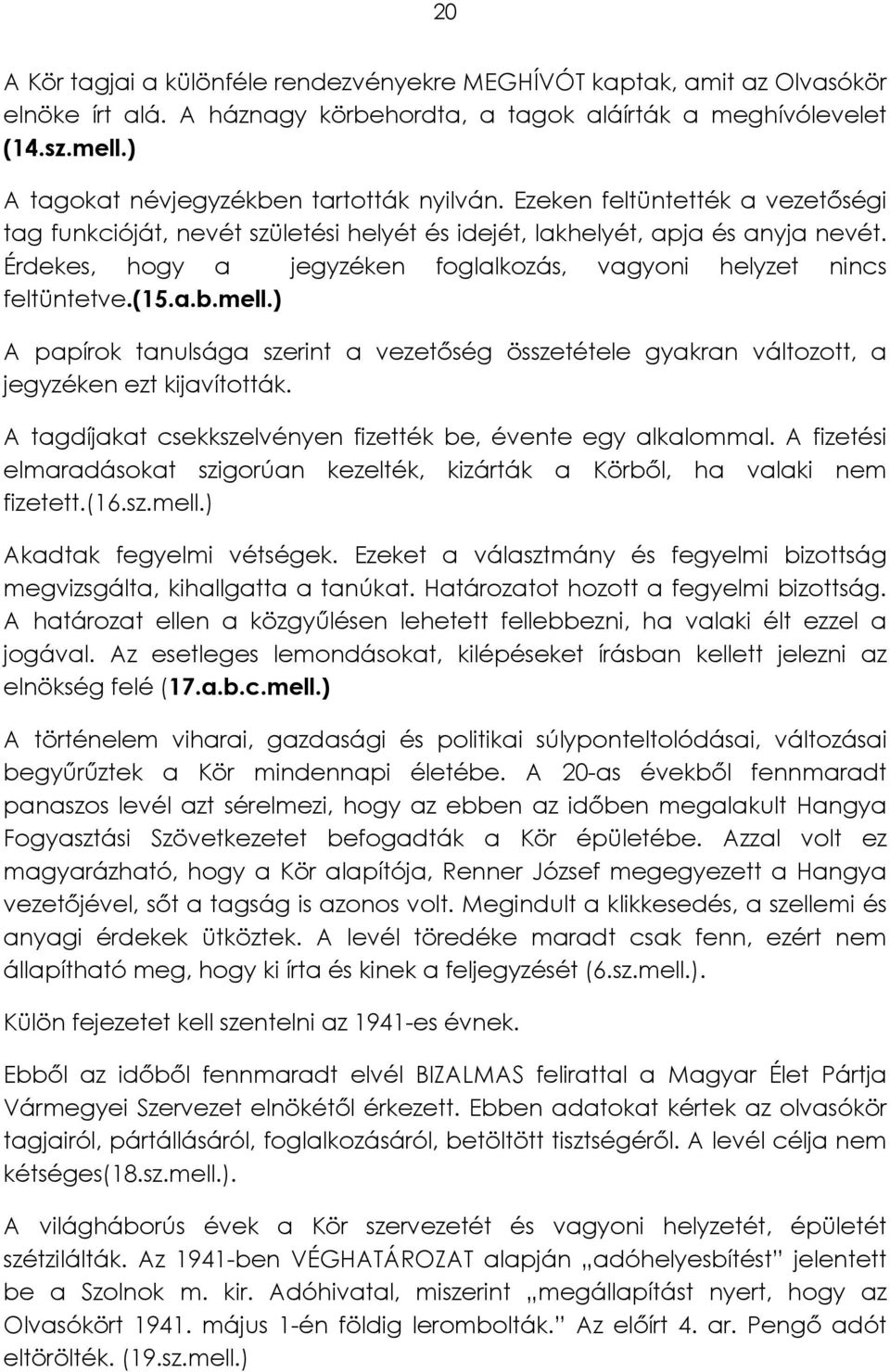 Érdekes, hogy a jegyzéken foglalkozás, vagyoni helyzet nincs feltüntetve.(15.a.b.mell.) A papírok tanulsága szerint a vezetőség összetétele gyakran változott, a jegyzéken ezt kijavították.