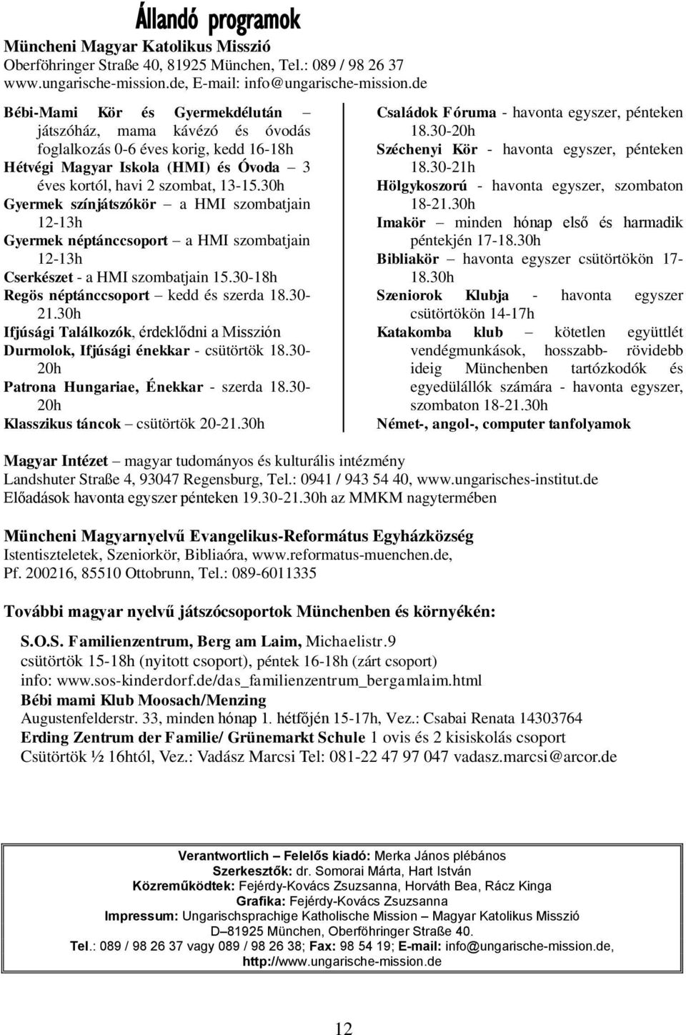 30h Gyermek színjátszókör a HMI szombatjain 12-13h Gyermek néptánccsoport a HMI szombatjain 12-13h Cserkészet - a HMI szombatjain 15.30-18h Regös néptánccsoport kedd és szerda 18.30-21.