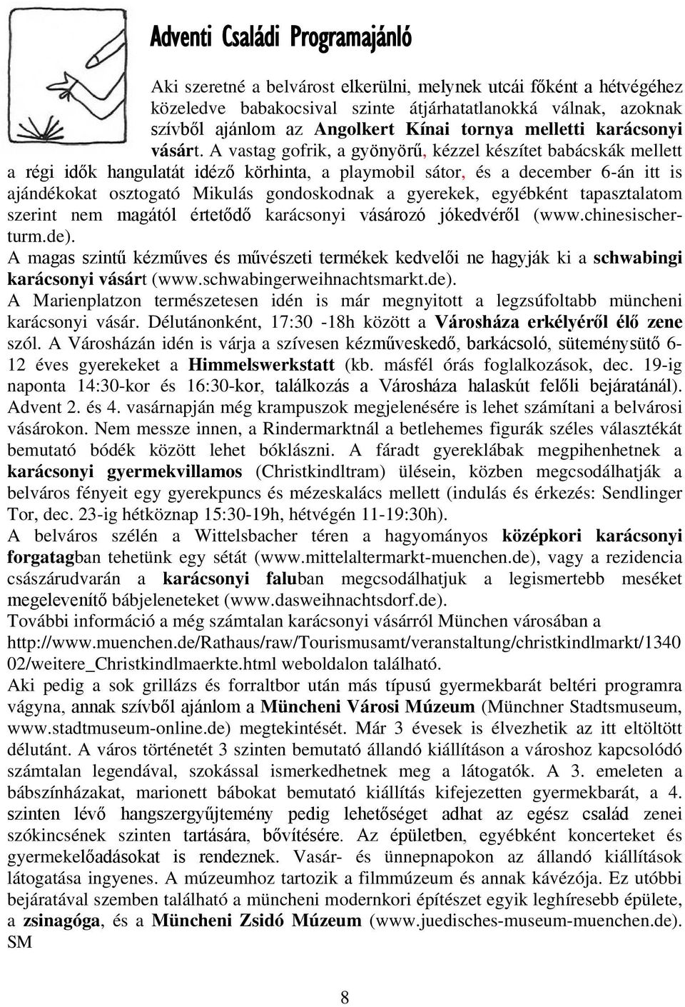 A vastag gofrik, a gyönyörű, kézzel készítet babácskák mellett a régi idők hangulatát idéző körhinta, a playmobil sátor, és a december 6-án itt is ajándékokat osztogató Mikulás gondoskodnak a