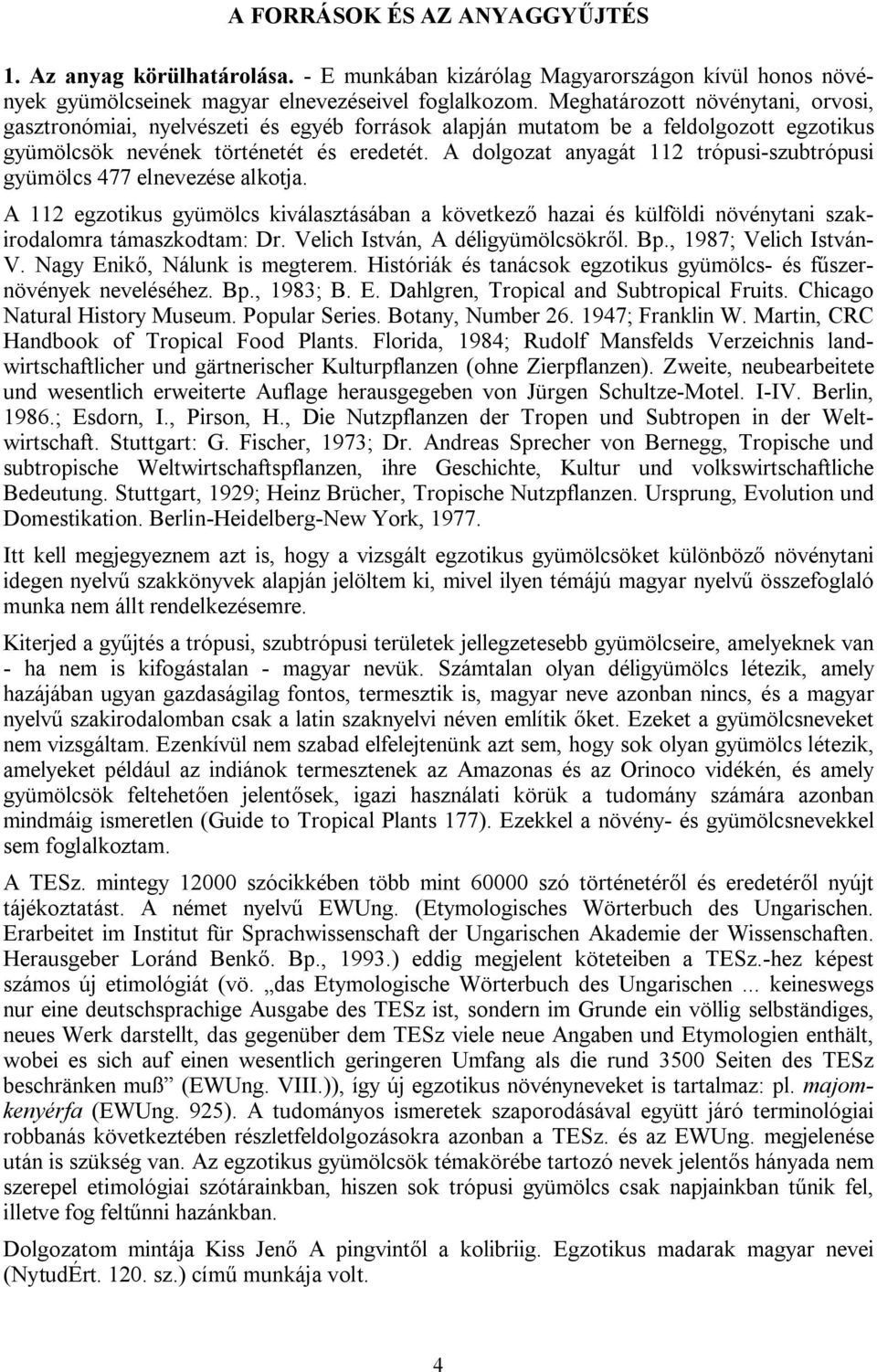 A dolgozat anyagát 112 trópusi-szubtrópusi gyümölcs 477 elnevezése alkotja. A 112 egzotikus gyümölcs kiválasztásában a következő hazai és külföldi növénytani szakirodalomra támaszkodtam: Dr.