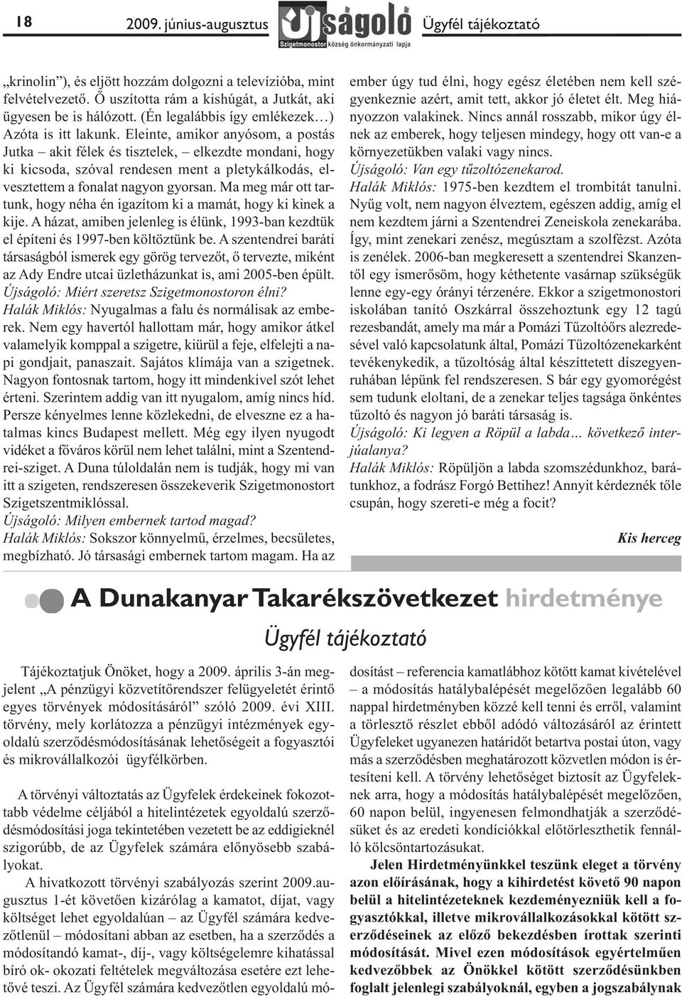 Eleinte, amikor anyósom, a postás Jutka akit félek és tisztelek, elkezdte mondani, hogy ki kicsoda, szóval rendesen ment a pletykálkodás, elvesztettem a fonalat nagyon gyorsan.