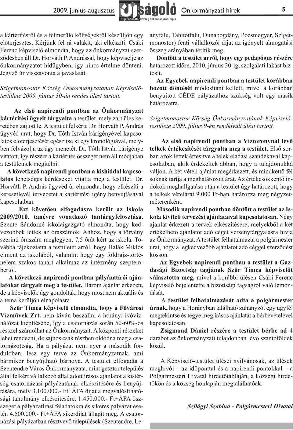 Jegyző úr visszavonta a javaslatát. Szigetmonostor Község Önkormányzatának Képviselőtestülete 2009. június 30-án rendes ülést tartott.