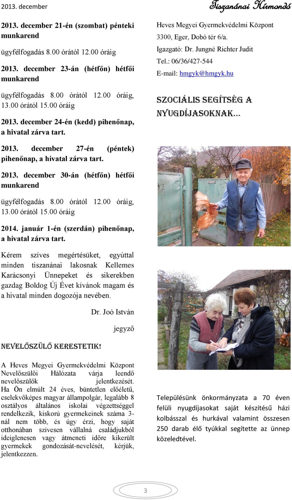 : 06/36/427-544 E-mail: hmgyk@hmgyk.hu Szociális segítség a nyugdíjasoknak 2013. december 27-én (péntek) pihenőnap, a hivatal zárva tart. 2013. december 30-án (hétfőn) hétfői munkarend ügyfélfogadás 8.