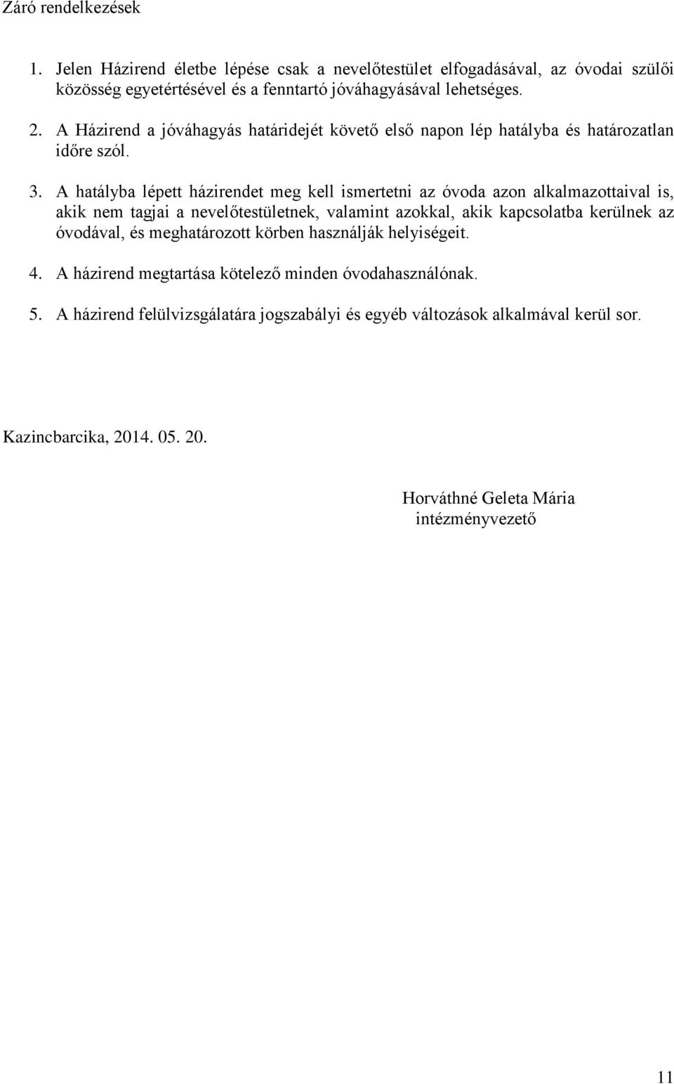 A hatályba lépett házirendet meg kell ismertetni az óvoda azon alkalmazottaival is, akik nem tagjai a nevelőtestületnek, valamint azokkal, akik kapcsolatba kerülnek az óvodával,