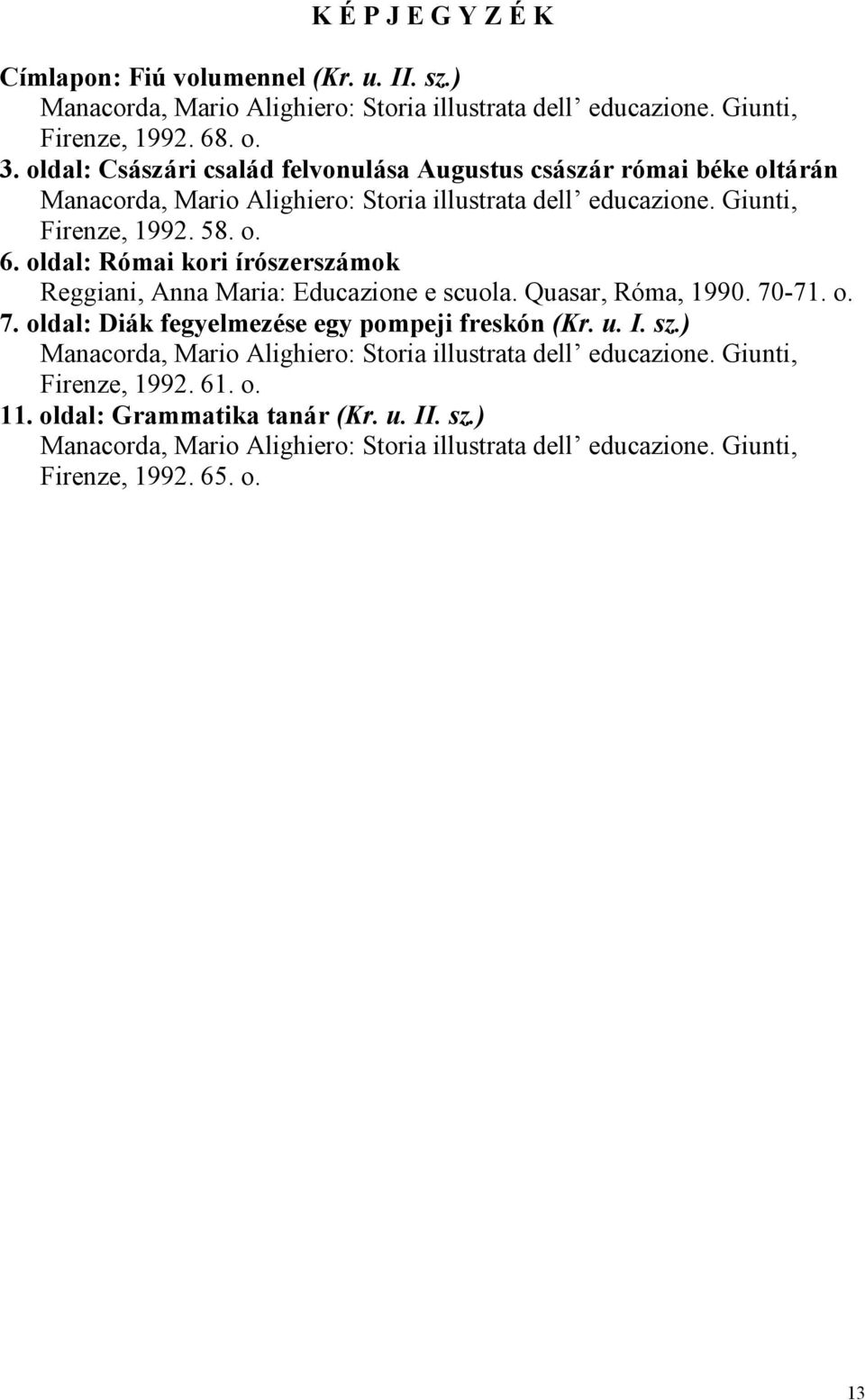 oldal: Római kori írószerszámok Reggiani, Anna Maria: Educazione e scuola. Quasar, Róma, 1990. 70-71. o. 7. oldal: Diák fegyelmezése egy pompeji freskón (Kr. u. I. sz.