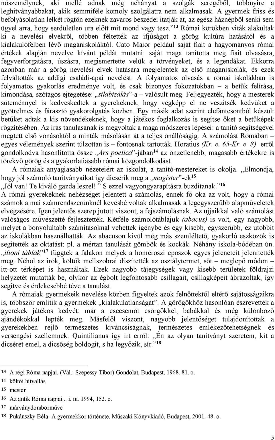 13 Római körökben viták alakultak ki a nevelési elvekről, többen féltették az ifjúságot a görög kultúra hatásától és a kialakulófélben lévő magániskoláktól.