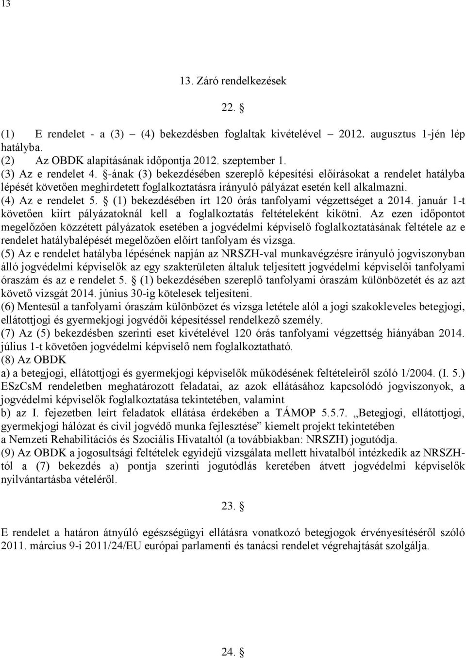 (4) Az e rendelet 5. (1) bekezdésében írt 120 órás tanfolyami végzettséget a 2014. január 1-t követően kiírt pályázatoknál kell a foglalkoztatás feltételeként kikötni.