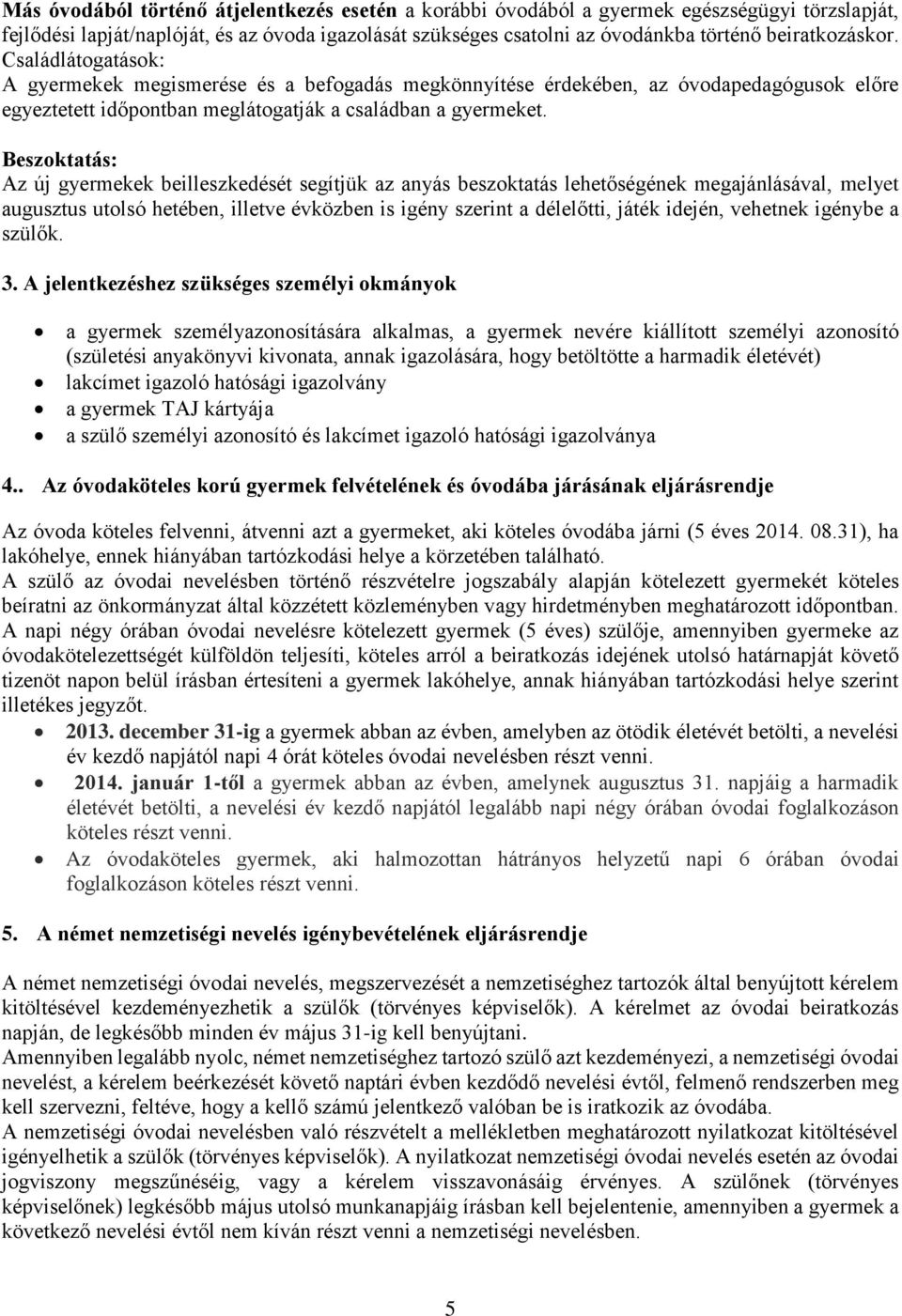 Beszoktatás: Az új gyermekek beilleszkedését segítjük az anyás beszoktatás lehetőségének megajánlásával, melyet augusztus utolsó hetében, illetve évközben is igény szerint a délelőtti, játék idején,