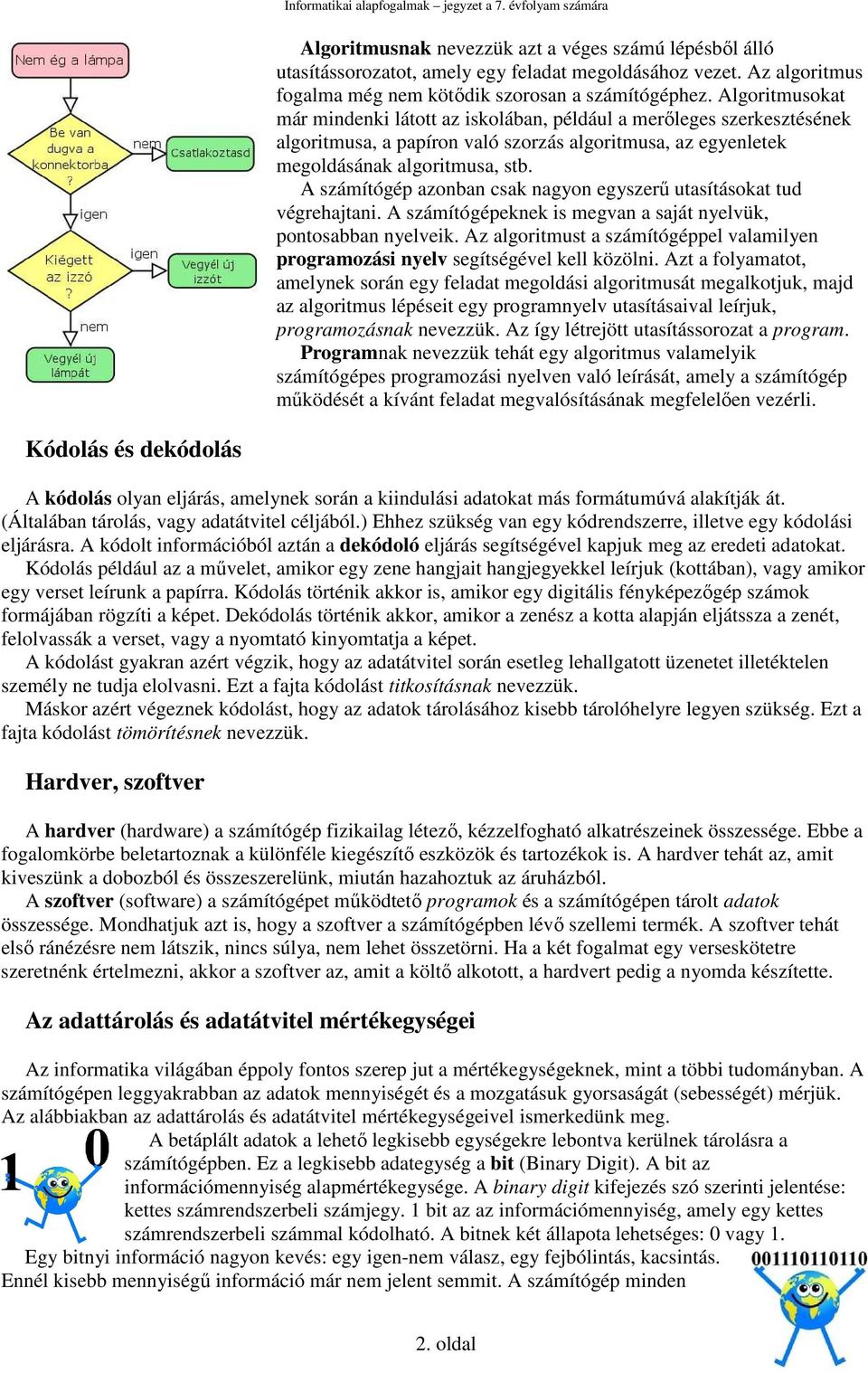 A számítógép azonban csak nagyon egyszerű utasításokat tud végrehajtani. A számítógépeknek is megvan a saját nyelvük, pontosabban nyelveik.